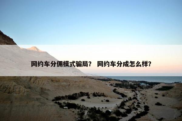 网约车分佣模式骗局？ 网约车分成怎么样？