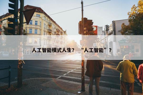 人工智能模式人生？ “人工智能”？