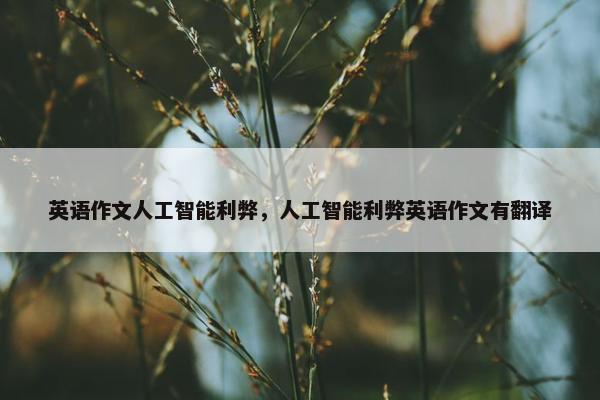 英语作文人工智能利弊，人工智能利弊英语作文有翻译