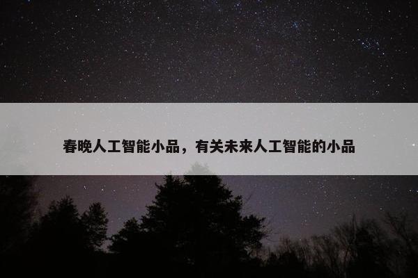 春晚人工智能小品，有关未来人工智能的小品