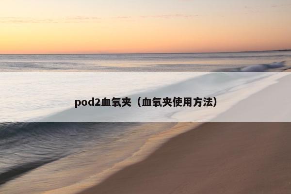 pod2血氧夹（血氧夹使用方法）