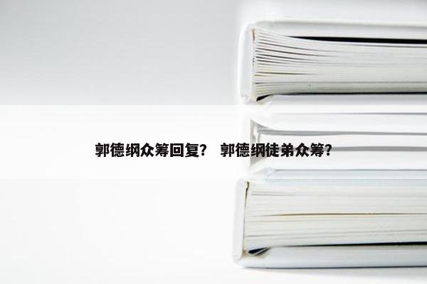 郭德纲众筹回复？ 郭德纲徒弟众筹？