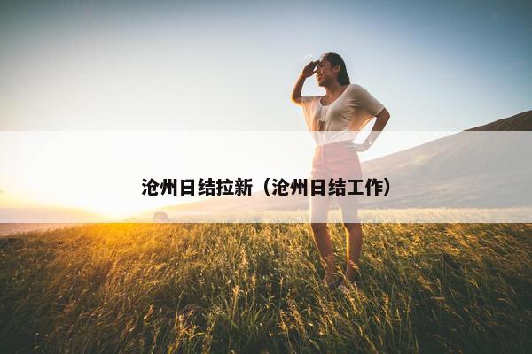 沧州日结拉新（沧州日结工作）