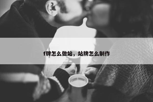 f牌怎么做站，站牌怎么制作
