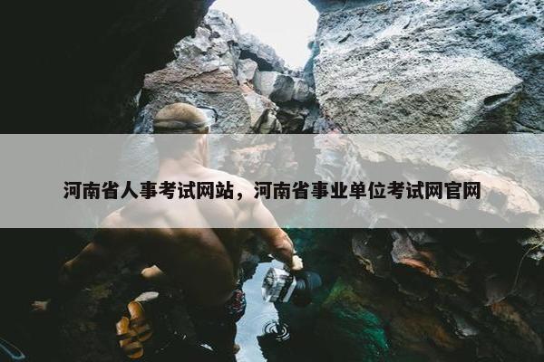河南省人事考试网站，河南省事业单位考试网官网