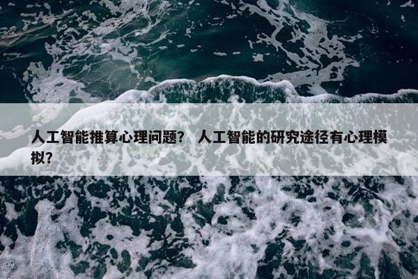 人工智能推算心理问题？ 人工智能的研究途径有心理模拟？