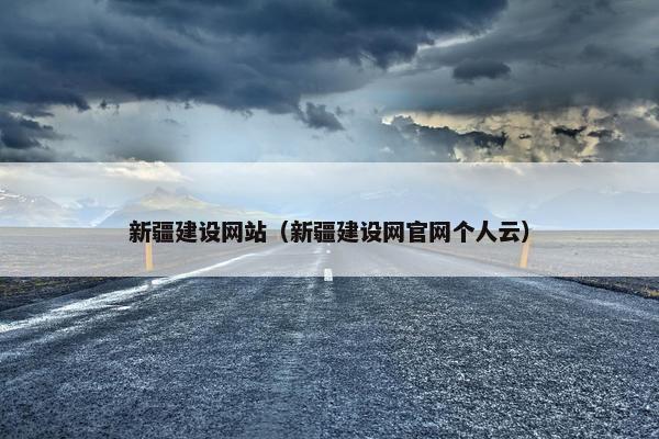 新疆建设网站（新疆建设网官网个人云）