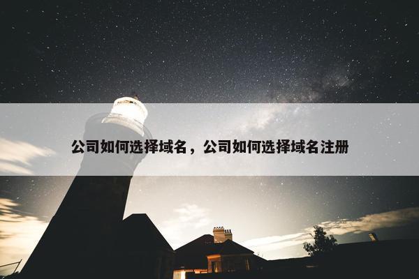 公司如何选择域名，公司如何选择域名注册