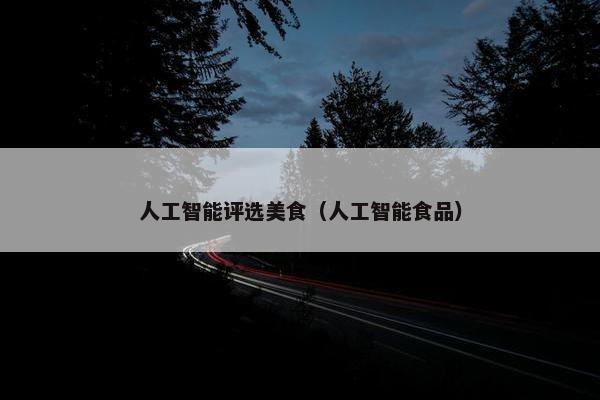 人工智能评选美食（人工智能食品）