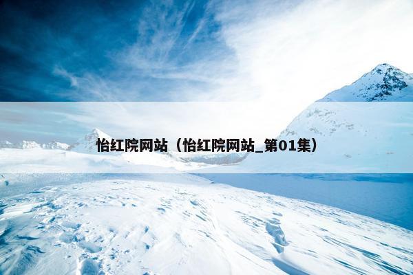怡红院网站（怡红院网站_第01集）