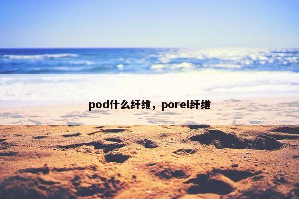 pod什么纤维，porel纤维