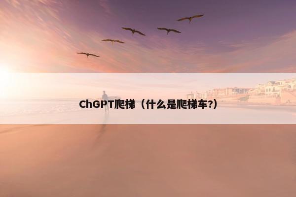 ChGPT爬梯（什么是爬梯车?）