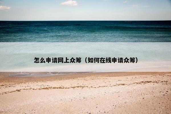 怎么申请网上众筹（如何在线申请众筹）