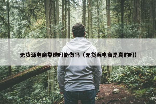 无货源电商靠谱吗能做吗（无货源电商是真的吗）