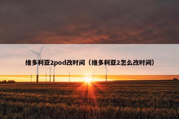 维多利亚2pod改时间（维多利亚2怎么改时间）