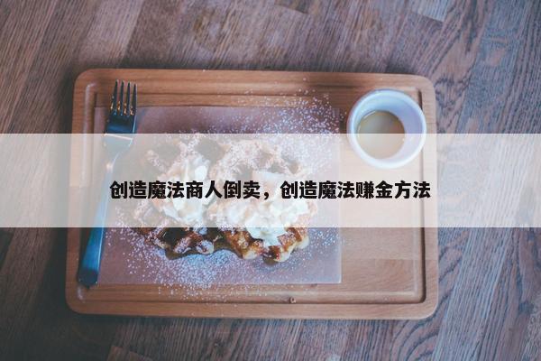 创造魔法商人倒卖，创造魔法赚金方法