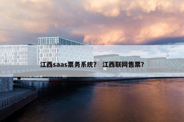 江西saas票务系统？ 江西联网售票？