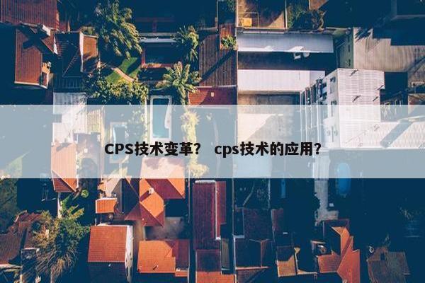 CPS技术变革？ cps技术的应用？
