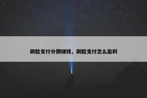 刷脸支付分佣赚钱，刷脸支付怎么盈利