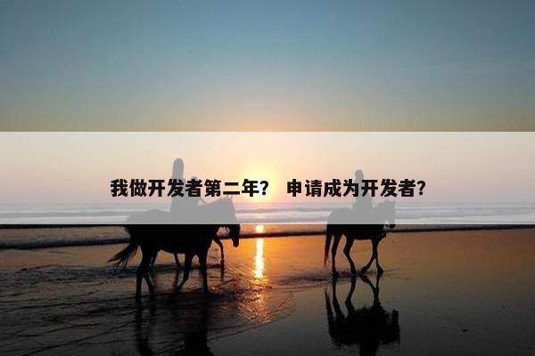 我做开发者第二年？ 申请成为开发者？