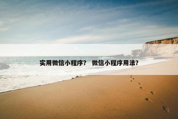 实用微信小程序？ 微信小程序用法？