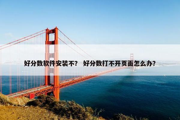 好分数软件安装不？ 好分数打不开页面怎么办？