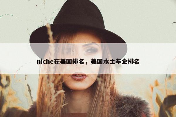 niche在美国排名，美国本土车企排名