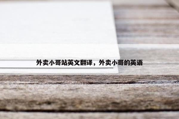 外卖小哥站英文翻译，外卖小哥的英语