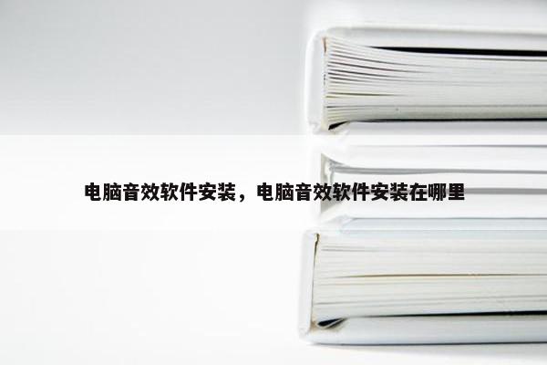 电脑音效软件安装，电脑音效软件安装在哪里