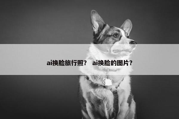 ai换脸旅行照？ ai换脸的图片？