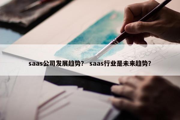 saas公司发展趋势？ saas行业是未来趋势？