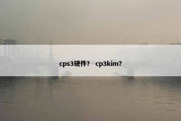 cps3硬件？ cp3kim？