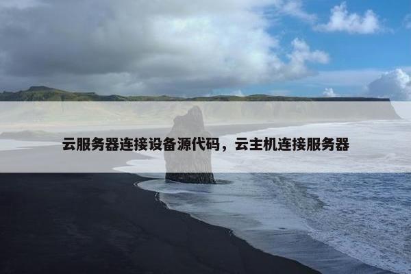 云服务器连接设备源代码，云主机连接服务器