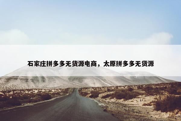石家庄拼多多无货源电商，太原拼多多无货源