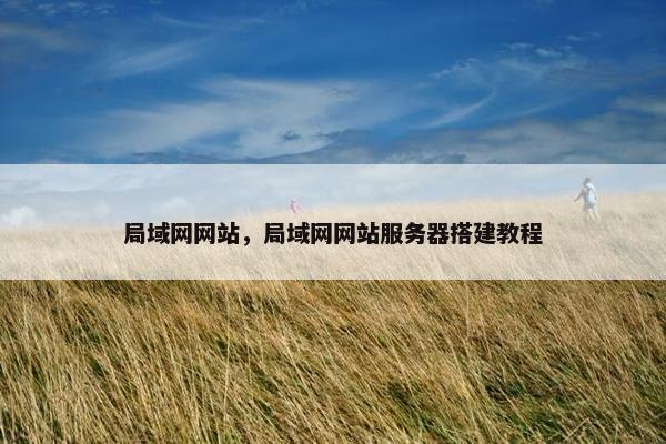 局域网网站，局域网网站服务器搭建教程