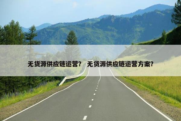 无货源供应链运营？ 无货源供应链运营方案？