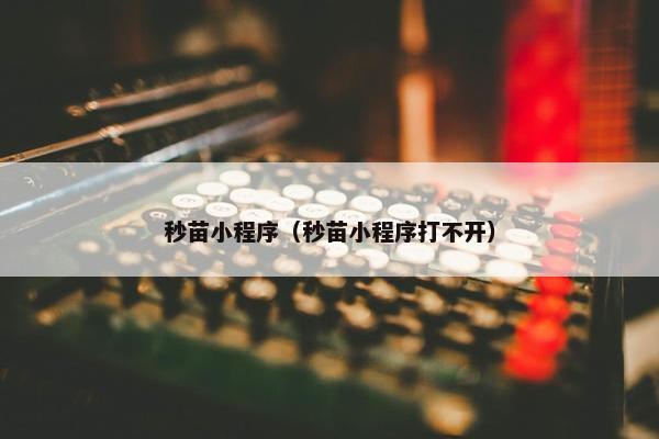 秒苗小程序（秒苗小程序打不开）