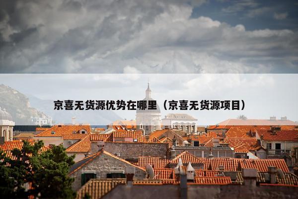 京喜无货源优势在哪里（京喜无货源项目）