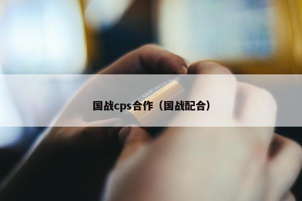 国战cps合作（国战配合）