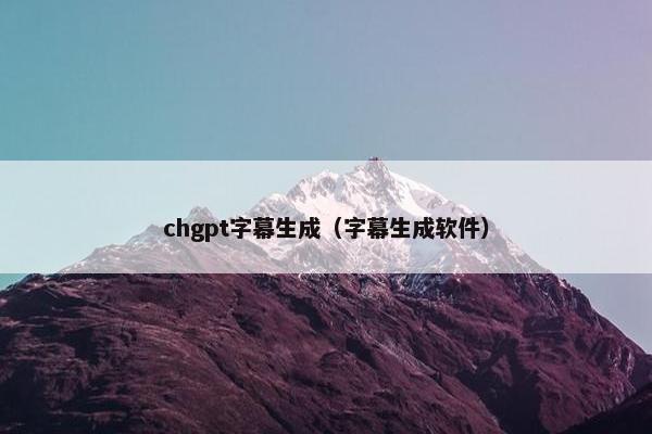 chgpt字幕生成（字幕生成软件）