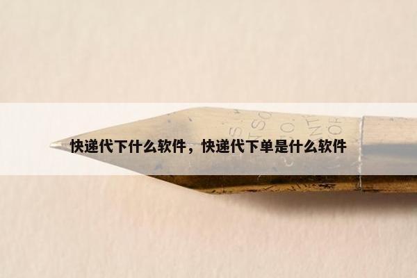 快递代下什么软件，快递代下单是什么软件