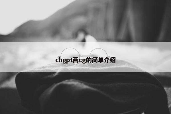 chgpt画cg的简单介绍