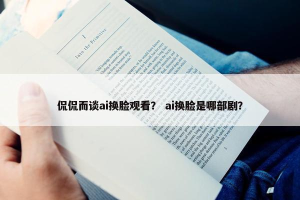 侃侃而谈ai换脸观看？ ai换脸是哪部剧？
