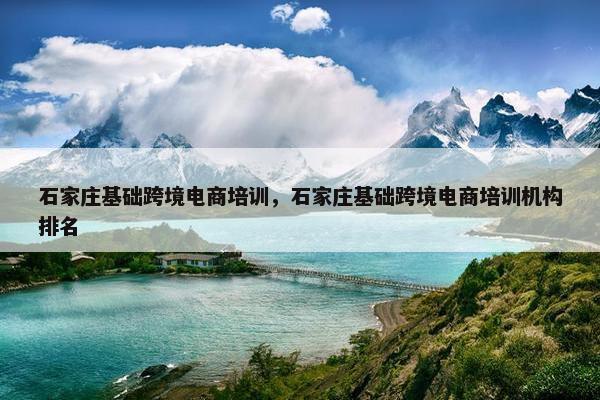石家庄基础跨境电商培训，石家庄基础跨境电商培训机构排名