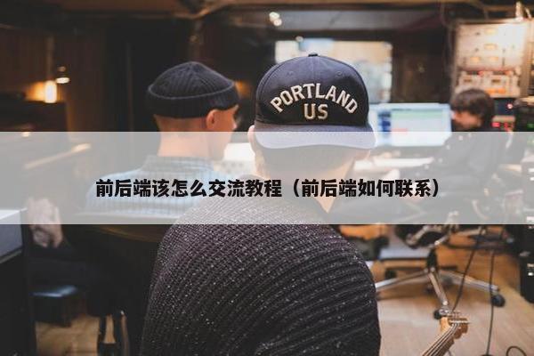 前后端该怎么交流教程（前后端如何联系）