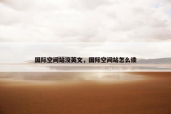 国际空间站没英文，国际空间站怎么读