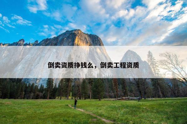 倒卖资质挣钱么，倒卖工程资质