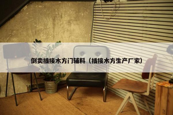 倒卖插接木方门辅料（插接木方生产厂家）