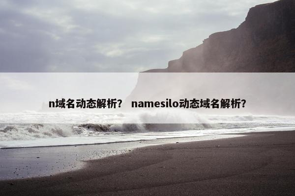 n域名动态解析？ namesilo动态域名解析？