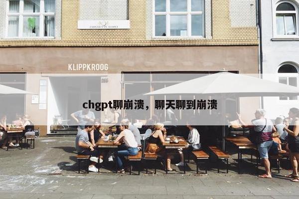 chgpt聊崩溃，聊天聊到崩溃